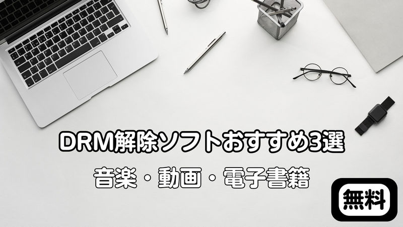 DRM解除ソフトおすすめ3選！音楽・動画・電子書籍にも対応